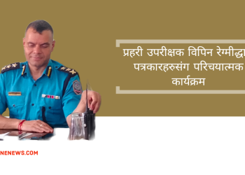 प्रहरी उपरीक्षक विपिन रेग्मीद्धारा पत्रकारहरुसंग परिचयात्मक कार्यक्रम